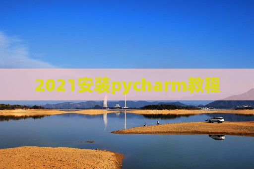 2021安装pycharm教程 2021安装pycharm教程